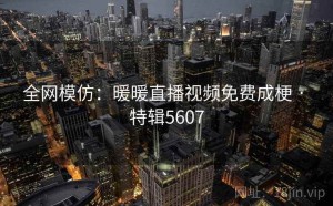 全网模仿：暖暖直播视频免费成梗 · 特辑5607