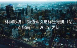 林间影坊 — 频道索引与标签导航（站点指南） — 2025·更新