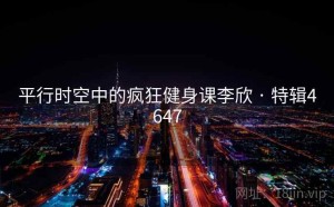 平行时空中的疯狂健身课李欣 · 特辑4647