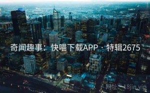 奇闻趣事：快喵下载APP · 特辑2675