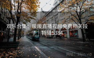 欢乐合集：暖暖直播视频免费相关段子 · 特辑5384