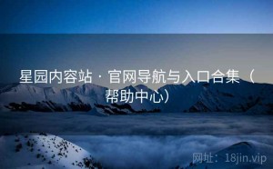 星园内容站 · 官网导航与入口合集（帮助中心）