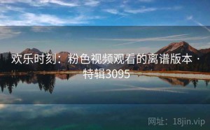 欢乐时刻：粉色视频观看的离谱版本 · 特辑3095