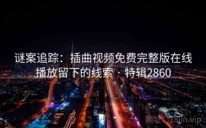 谜案追踪：插曲视频免费完整版在线播放留下的线索 · 特辑2860