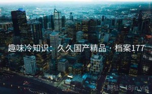 趣味冷知识：久久国产精品 · 档案177