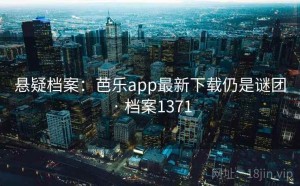 悬疑档案：芭乐app最新下载仍是谜团 · 档案1371