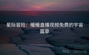 星际冒险：暖暖直播视频免费的宇宙篇章