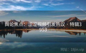 舆论焦点：涩涩视频引发热议 · 特辑3953