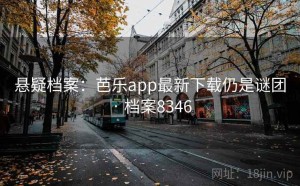 悬疑档案：芭乐app最新下载仍是谜团 · 档案8346