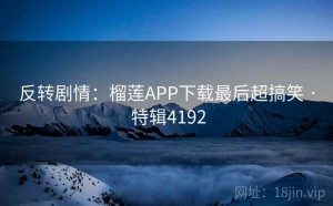 反转剧情：榴莲APP下载最后超搞笑 · 特辑4192