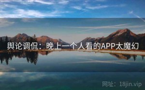 舆论调侃：晚上一个人看的APP太魔幻