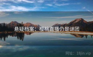 悬疑档案：樱桃直播仍是谜团