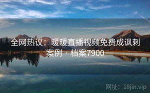 全网热议：暖暖直播视频免费成讽刺案例 · 档案7900