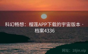 科幻畅想：榴莲APP下载的宇宙版本 · 档案4336