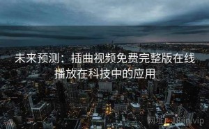 未来预测：插曲视频免费完整版在线播放在科技中的应用