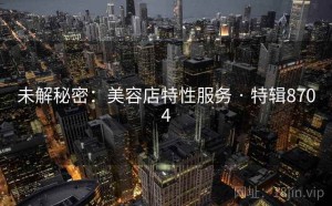 未解秘密：美容店特性服务 · 特辑8704