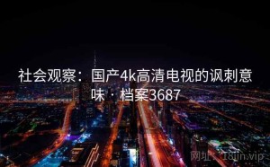 社会观察：国产4k高清电视的讽刺意味 · 档案3687