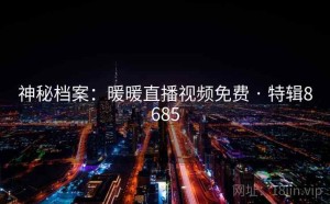 神秘档案：暖暖直播视频免费 · 特辑8685