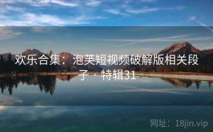 欢乐合集：泡芙短视频破解版相关段子 · 特辑31