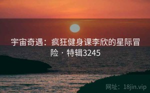 宇宙奇遇：疯狂健身课李欣的星际冒险 · 特辑3245