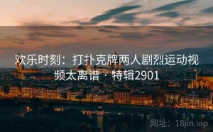 欢乐时刻：打扑克牌两人剧烈运动视频太离谱 · 特辑2901