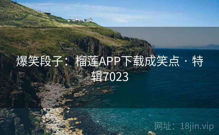 爆笑段子:榴莲APP下载成笑点 · 特辑7023 爆笑段子:榴莲APP下载成笑点 · 特辑7023