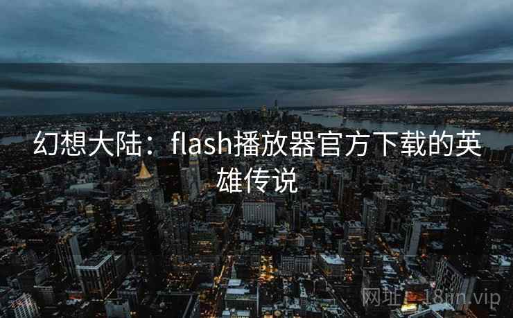 幻想大陆：flash播放器官方下载的英雄传说