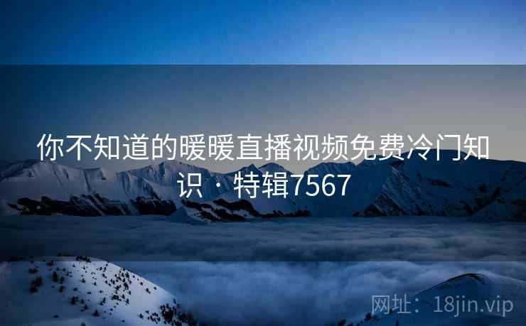 你不知道的暖暖直播视频免费冷门知识 · 特辑7567
