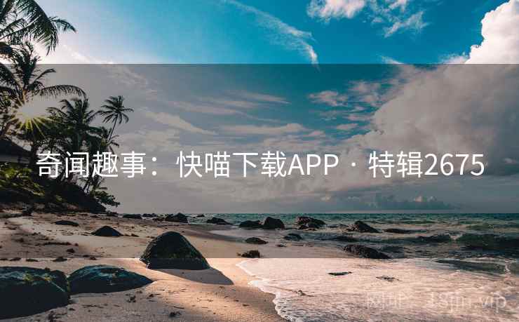 奇闻趣事：快喵下载APP · 特辑2675