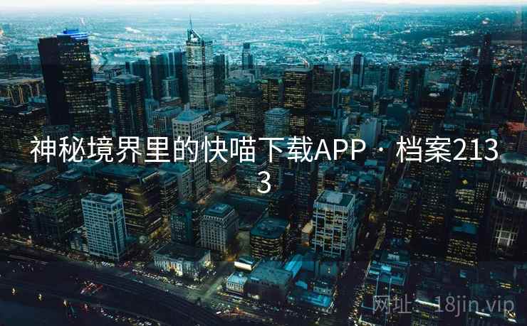 神秘境界里的快喵下载APP · 档案2133
