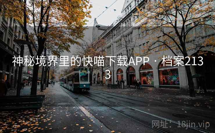 神秘境界里的快喵下载APP · 档案2133