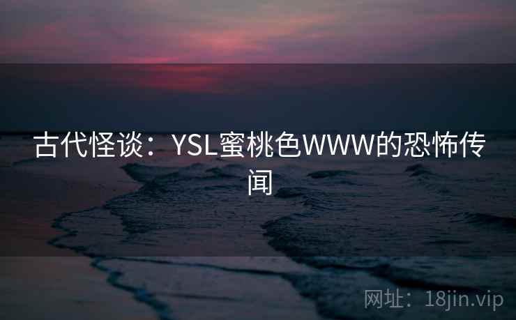 古代怪谈：YSL蜜桃色WWW的恐怖传闻
