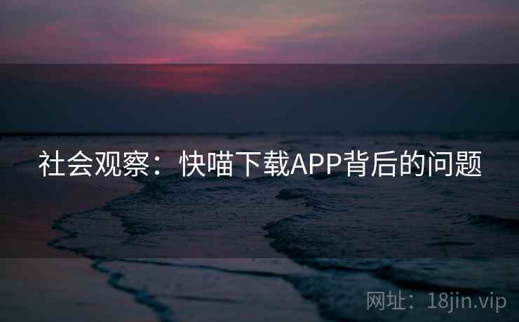 社会观察：快喵下载APP背后的问题