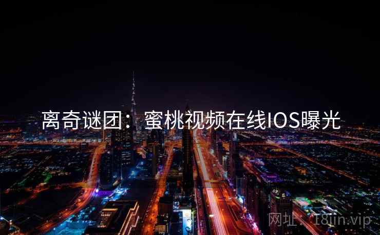 离奇谜团：蜜桃视频在线IOS曝光