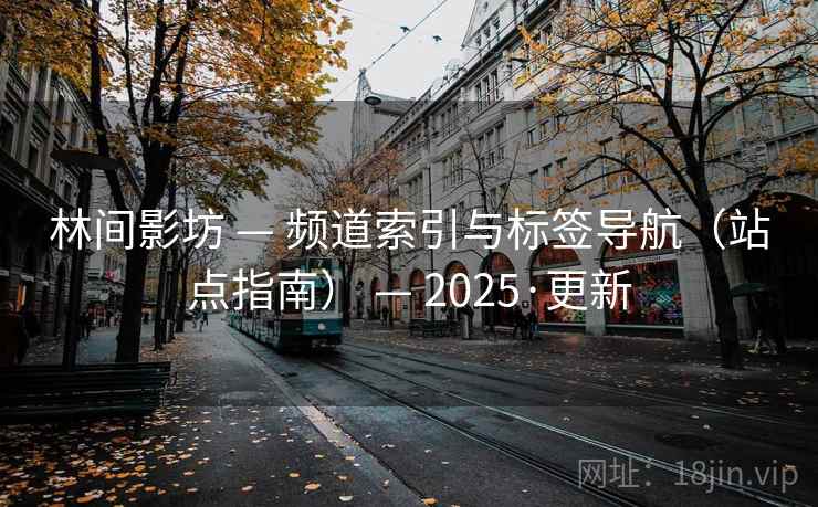 林间影坊 — 频道索引与标签导航（站点指南） — 2025·更新
