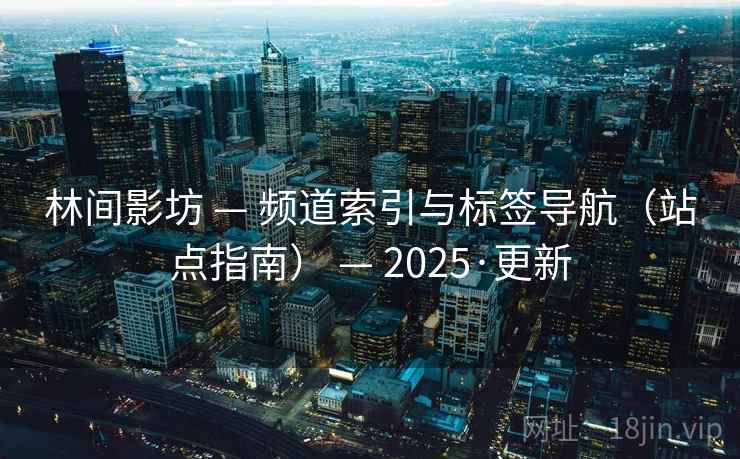 林间影坊 — 频道索引与标签导航（站点指南） — 2025·更新