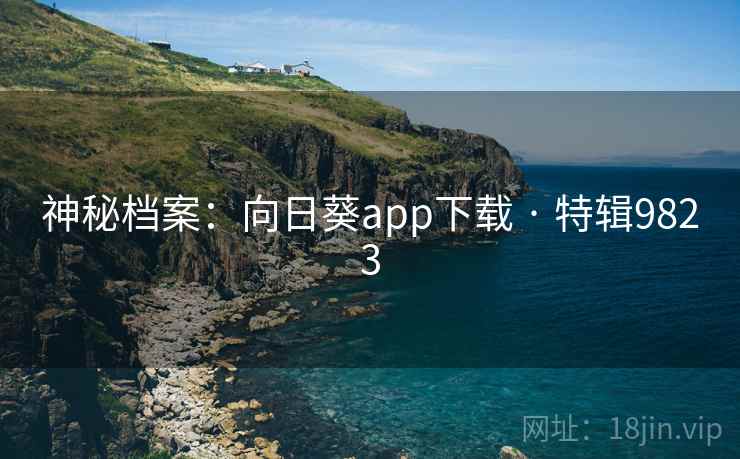 神秘档案：向日葵app下载 · 特辑9823
