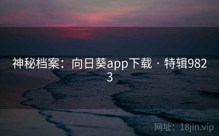 神秘档案：向日葵app下载 · 特辑9823