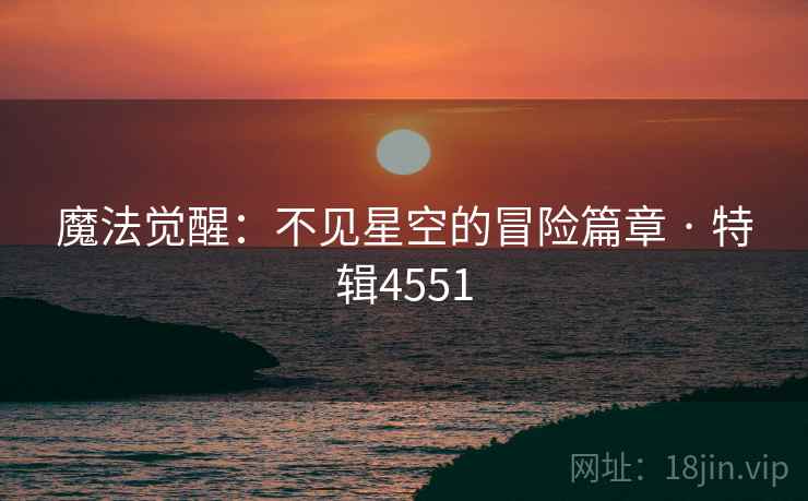 魔法觉醒：不见星空的冒险篇章 · 特辑4551