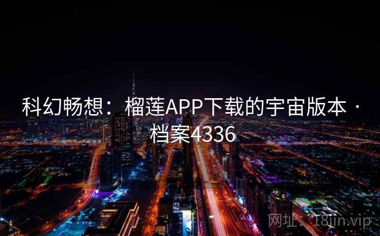 科幻畅想：榴莲APP下载的宇宙版本 · 档案4336