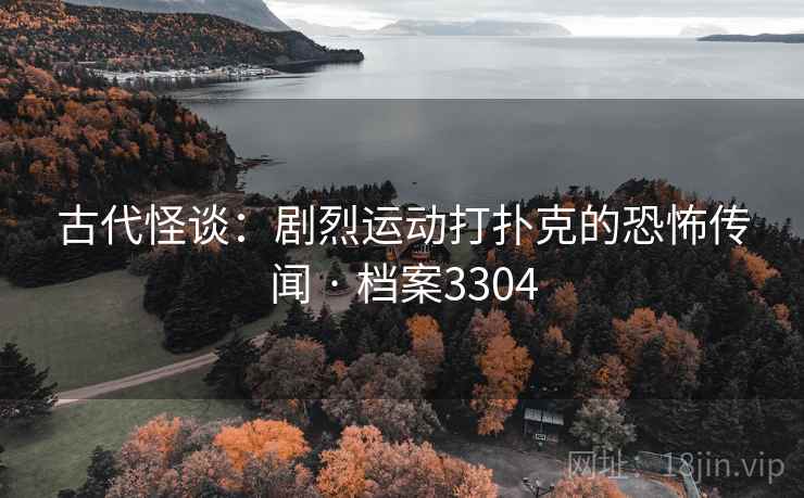 古代怪谈:剧烈运动打扑克的恐怖传闻 · 档案3304 古代怪谈:剧烈运动打扑克的恐怖传闻 · 档案3304