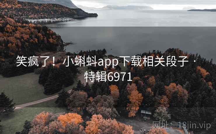 笑疯了!小蝌蚪app下载相关段子 · 特辑6971 笑疯了!小蝌蚪app下载相关段子 · 特辑6971