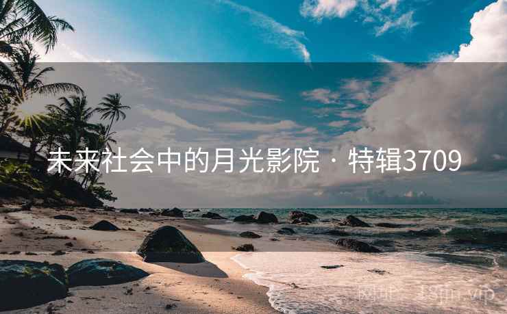 未来社会中的月光影院 · 特辑3709 未来社会中的月光影院 · 特辑3709
