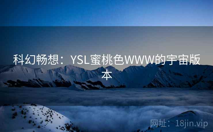 科幻畅想：YSL蜜桃色WWW的宇宙版本