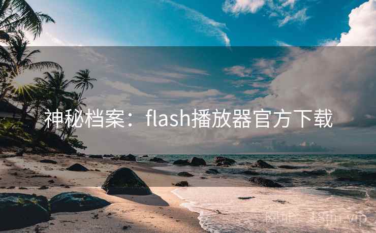 神秘档案:flash播放器官方下载 神秘档案:flash播放器官方下载