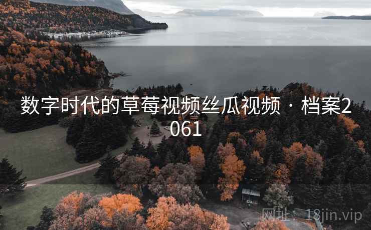 数字时代的草莓视频丝瓜视频 · 档案2061 数字时代的草莓视频丝瓜视频 · 档案2061