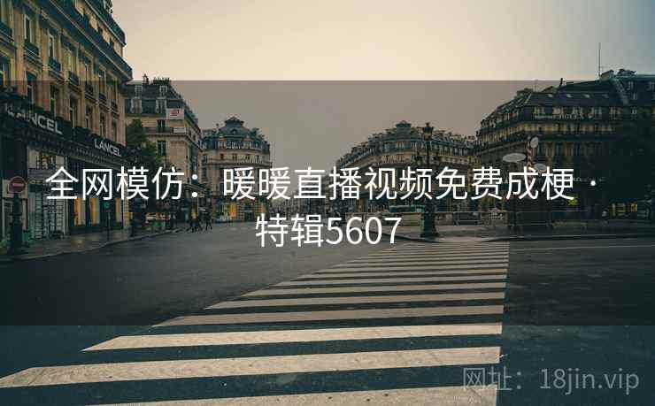 全网模仿：暖暖直播视频免费成梗 · 特辑5607