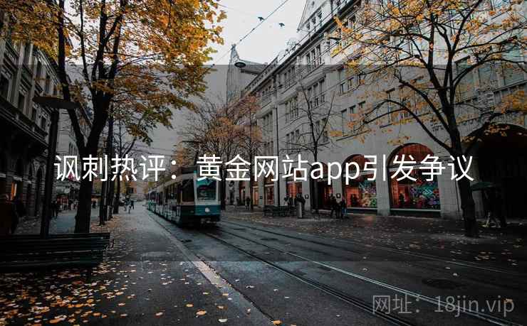 讽刺热评：黄金网站app引发争议