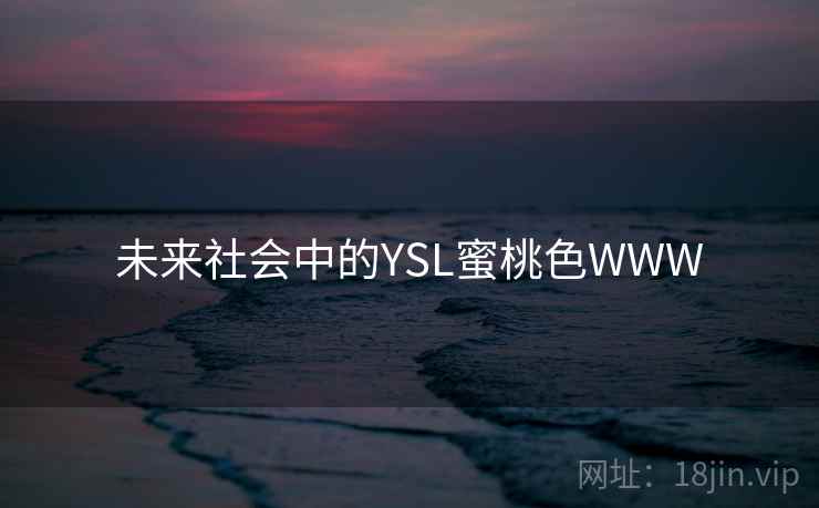 未来社会中的YSL蜜桃色WWW 未来社会中的YSL蜜桃色WWW