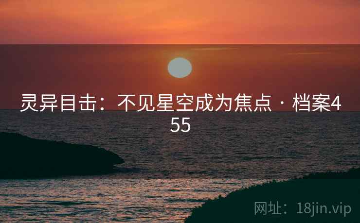 灵异目击：不见星空成为焦点 · 档案455